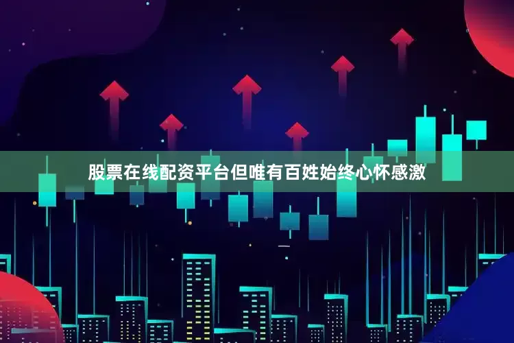 股票在线配资平台但唯有百姓始终心怀感激