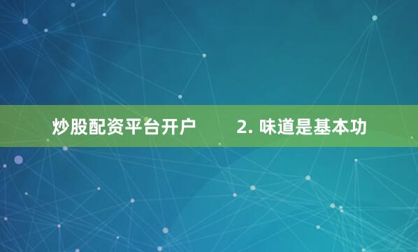 炒股配资平台开户        2. 味道是基本功