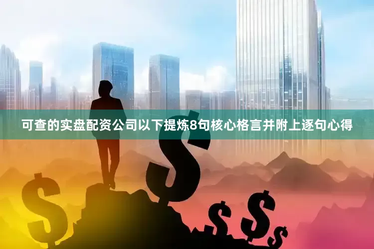 可查的实盘配资公司以下提炼8句核心格言并附上逐句心得