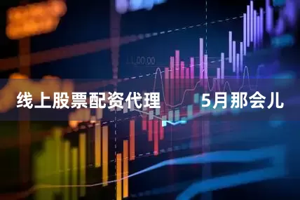 线上股票配资代理        5月那会儿