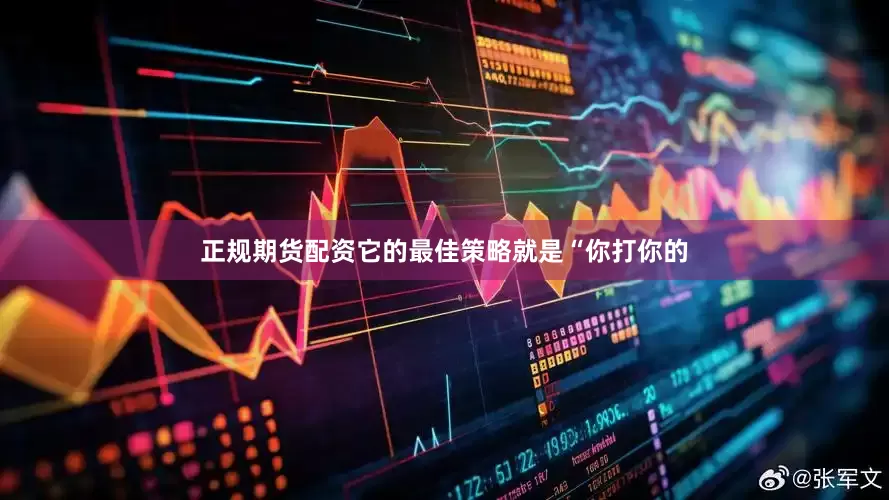 正规期货配资它的最佳策略就是“你打你的