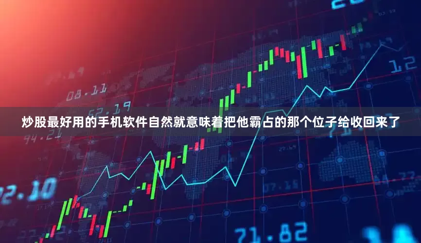 炒股最好用的手机软件自然就意味着把他霸占的那个位子给收回来了