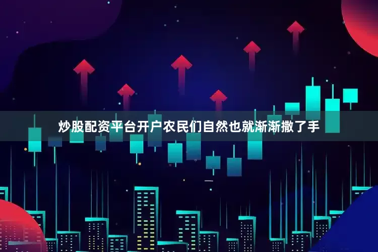 炒股配资平台开户农民们自然也就渐渐撒了手
