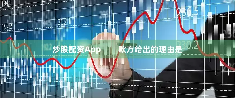 炒股配资App        欧方给出的理由是