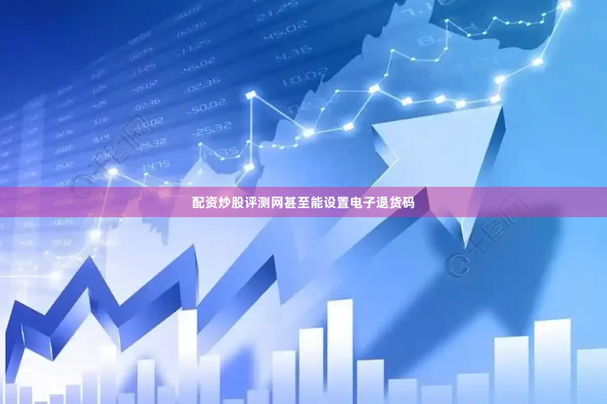 配资炒股评测网甚至能设置电子退货码
