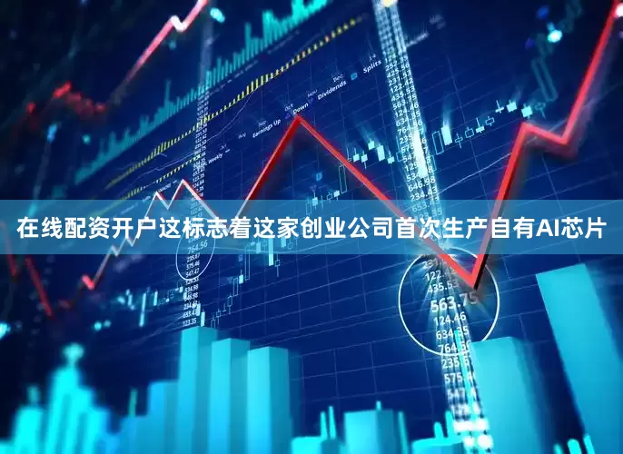 在线配资开户这标志着这家创业公司首次生产自有AI芯片