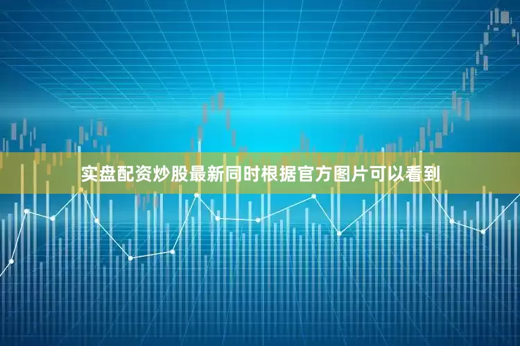 实盘配资炒股最新同时根据官方图片可以看到