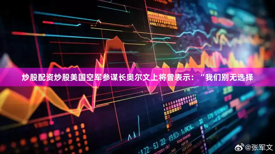 炒股配资炒股美国空军参谋长奥尔文上将曾表示：“我们别无选择