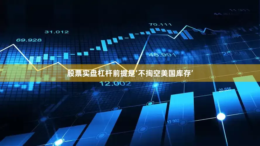 股票实盘杠杆前提是‘不掏空美国库存’