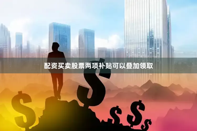 配资买卖股票两项补贴可以叠加领取