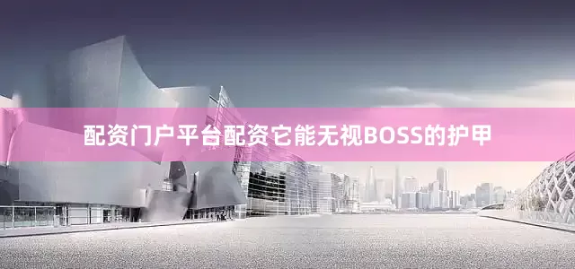 配资门户平台配资它能无视BOSS的护甲