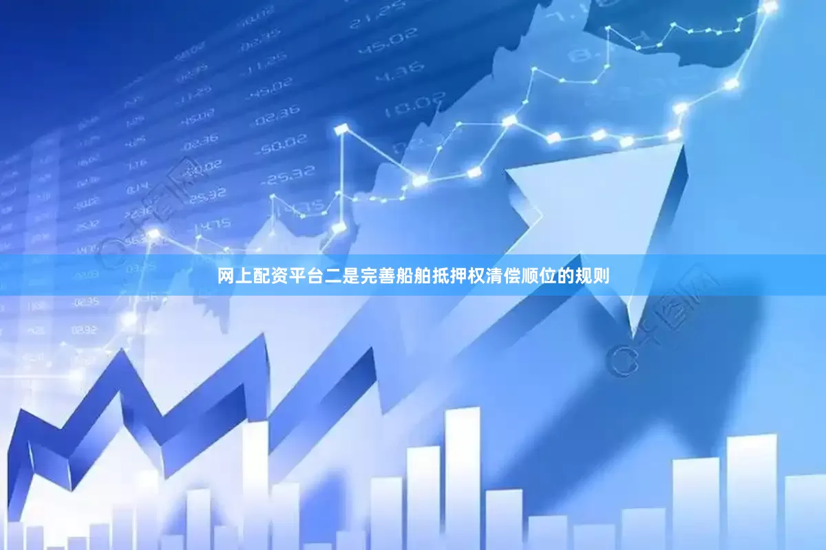 网上配资平台二是完善船舶抵押权清偿顺位的规则