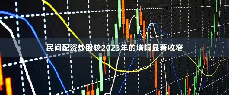 民间配资炒股较2023年的增幅显著收窄