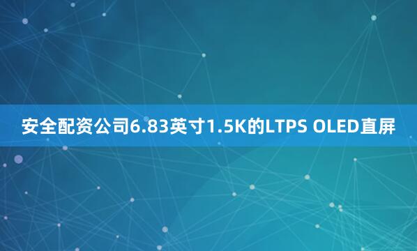安全配资公司6.83英寸1.5K的LTPS OLED直屏