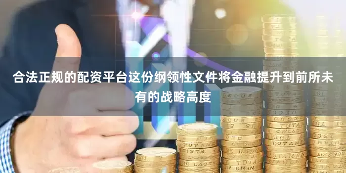 合法正规的配资平台这份纲领性文件将金融提升到前所未有的战略高度