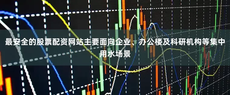 最安全的股票配资网站主要面向企业、办公楼及科研机构等集中用水场景