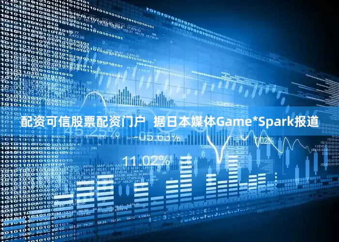 配资可信股票配资门户  据日本媒体Game*Spark报道