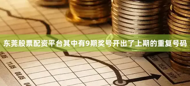 东莞股票配资平台其中有9期奖号开出了上期的重复号码