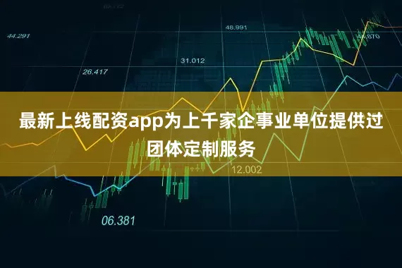 最新上线配资app为上千家企事业单位提供过团体定制服务