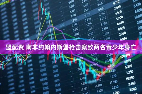 盟配资 南非约翰内斯堡枪击案致两名青少年身亡