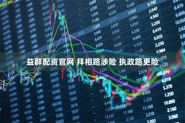 益群配资官网 拜相路涉险 执政路更险